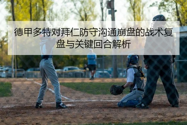 德甲多特对拜仁防守沟通崩盘的战术复盘与关键回合解析